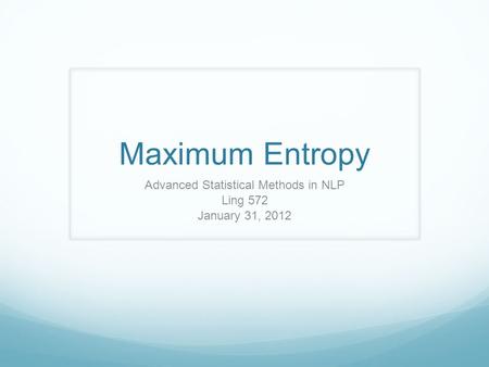 Maximum Entropy Advanced Statistical Methods in NLP Ling 572 January 31, 2012.