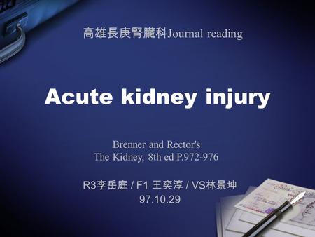 Acute kidney injury R3 李岳庭 / F1 王奕淳 / VS 林景坤 97.10.29 Brenner and Rector's The Kidney, 8th ed P.972-976 高雄長庚腎臟科 Journal reading.