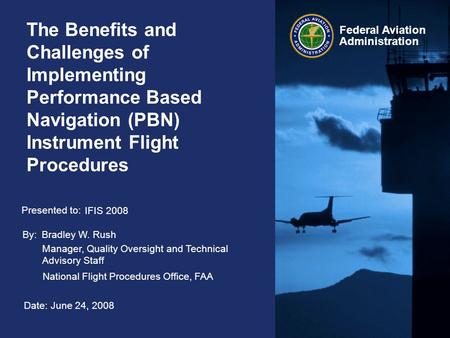 Federal Aviation Administration The Benefits and Challenges of Implementing Performance Based Navigation (PBN) Instrument Flight Procedures By: Presented.