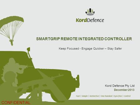 SMARTGRIP REMOTE INTEGRATED CONTROLLER Keep Focused - Engage Quicker – Stay Safer Kord Defence Pty Ltd December 2013 CONFIDENTIAL.