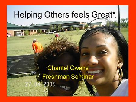 Helping Others feels Great* Chantel Owens Freshman Seminar.