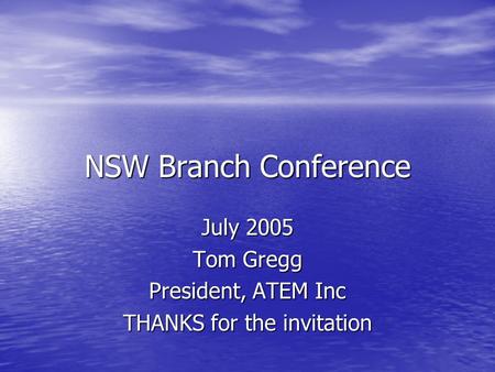 NSW Branch Conference July 2005 Tom Gregg President, ATEM Inc THANKS for the invitation.