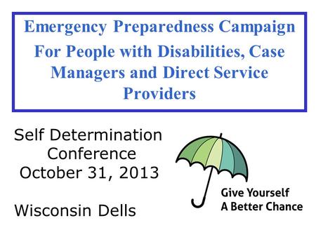 Emergency Preparedness Campaign For People with Disabilities, Case Managers and Direct Service Providers Self Determination Conference October 31, 2013.