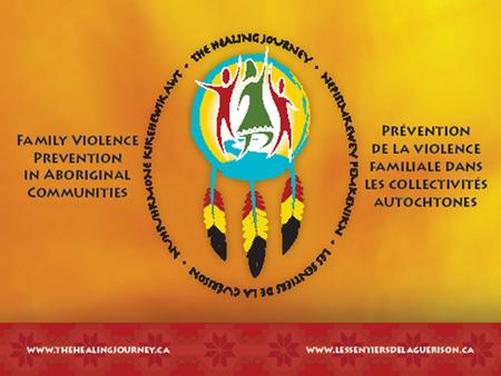 The Healing Journey: Family Violence Prevention in Aboriginal Communities Les sentiers de la guérison Nepisimkewey Pemkenikn (Mi'kmaq) Nuhsuhkmone Kikehewik.