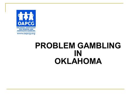 PROBLEM GAMBLING IN OKLAHOMA. Every time you risk money, service, or an object of value on a game with the hope of wining more, you are gambling!