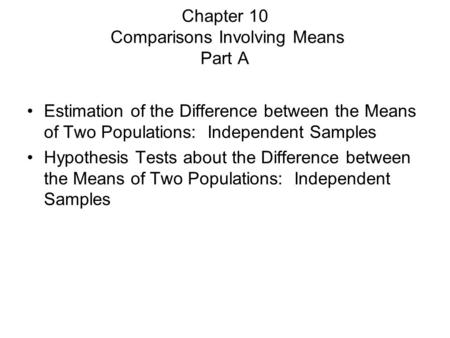 Chapter 10 Comparisons Involving Means Part A Estimation of the Difference between the Means of Two Populations: Independent Samples Hypothesis Tests about.