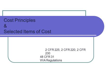 Cost Principles & Selected Items of Cost 2 CFR 225, 2 CFR 220, 2 CFR 230 48 CFR 31 WIA Regulations.