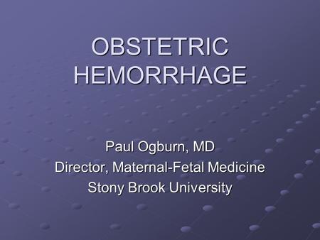 OBSTETRIC HEMORRHAGE Paul Ogburn, MD Director, Maternal-Fetal Medicine Stony Brook University.