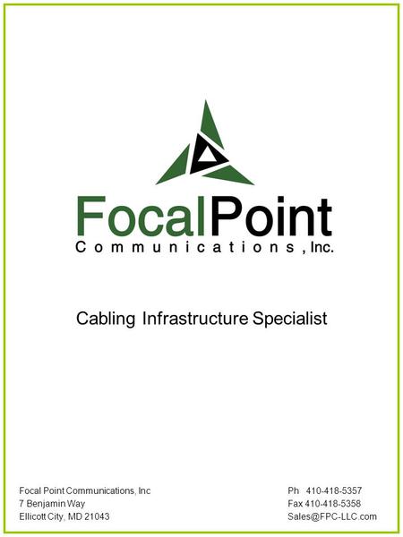 Cabling Infrastructure Specialist Focal Point Communications, Inc Ph 410-418-5357 7 Benjamin WayFax 410-418-5358 Ellicott City, MD