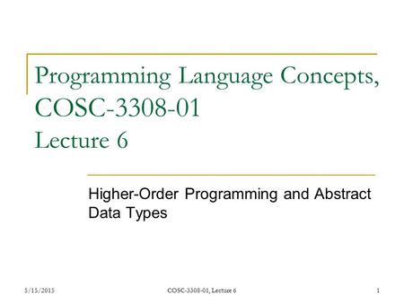 5/15/2015COSC-3308-01, Lecture 61 Programming Language Concepts, COSC-3308-01 Lecture 6 Higher-Order Programming and Abstract Data Types.