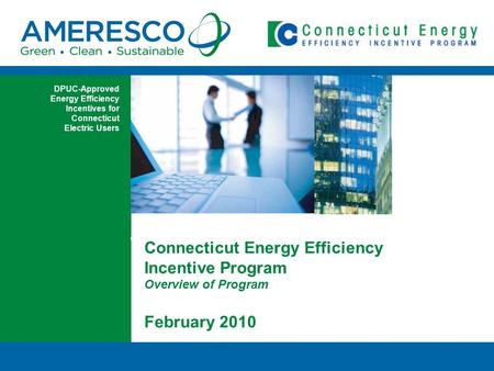 Connecticut Energy Efficiency Incentive Program Overview of Program February 2010 DPUC-Approved Energy Efficiency Incentives for Connecticut Electric Users.