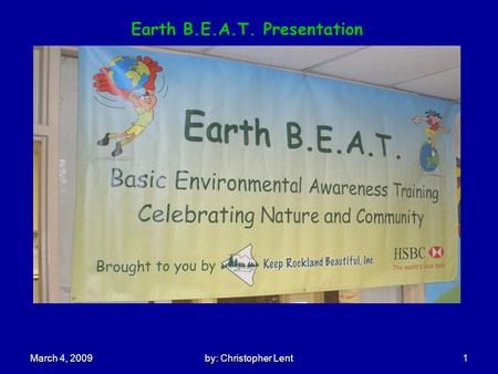 By: Christopher Lent 1 March 4, 2009 Earth B.E.A.T. Presentation.