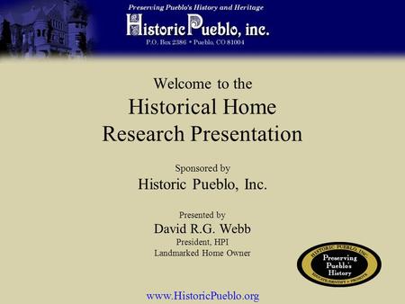 Welcome to the Historical Home Research Presentation Presented by David R.G. Webb President, HPI Landmarked Home Owner www.HistoricPueblo.org Sponsored.
