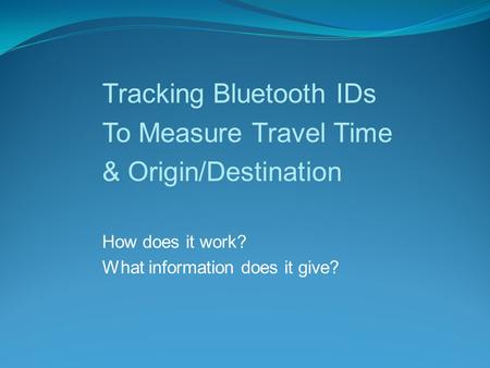 Tracking Bluetooth IDs To Measure Travel Time & Origin/Destination How does it work? What information does it give?