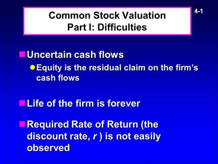 4-1 Common Stock Valuation Part I: Difficulties Uncertain cash flows Uncertain cash flows Equity is the residual claim on the firm’s cash flows Equity.