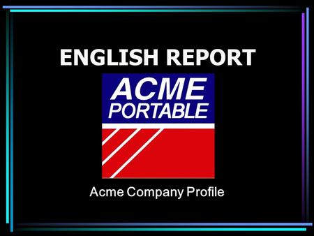 ENGLISH REPORT Acme Company Profile. ACME Portable Machines, Inc. is headquartered in Los Angeles, California and operates in Taiwan with exclusive distributors.