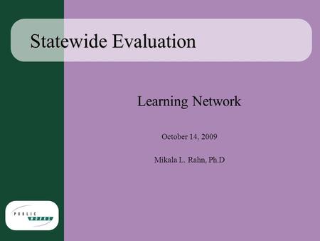 Statewide Evaluation Learning Network October 14, 2009 Mikala L. Rahn, Ph.D.