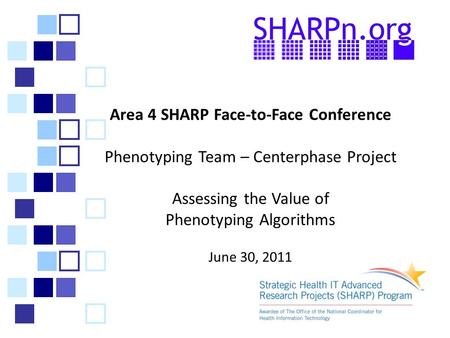 Area 4 SHARP Face-to-Face Conference Phenotyping Team – Centerphase Project Assessing the Value of Phenotyping Algorithms June 30, 2011.