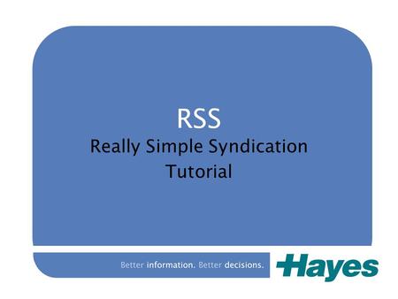 Better information. Better decisions. RSS Really Simple Syndication Tutorial.