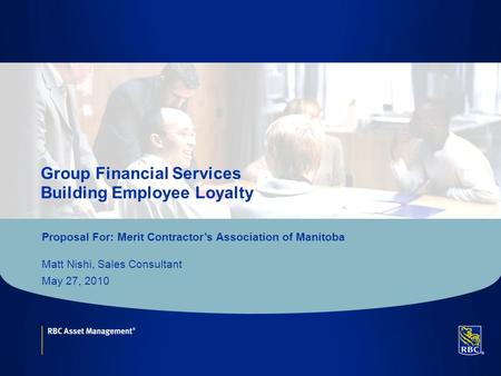 Click to edit Master title style Group Financial Services Building Employee Loyalty Proposal For: Merit Contractor’s Association of Manitoba Matt Nishi,