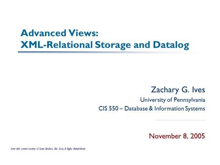 Advanced Views: XML-Relational Storage and Datalog Zachary G. Ives University of Pennsylvania CIS 550 – Database & Information Systems November 8, 2005.