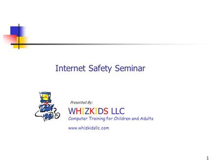 1 Internet Safety Seminar WHIZKIDS LLC Computer Training for Children and Adults www.whizkidsllc.com Presented By: