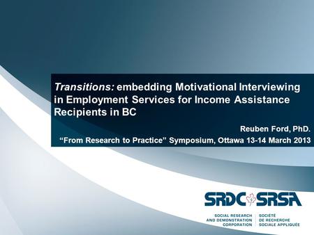 Transitions: embedding Motivational Interviewing in Employment Services for Income Assistance Recipients in BC Reuben Ford, PhD. “From Research to Practice”