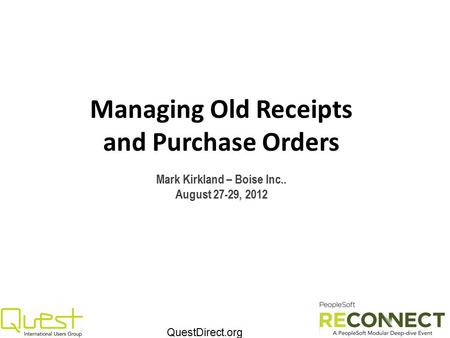 QuestDirect.org Managing Old Receipts and Purchase Orders Mark Kirkland – Boise Inc.. August 27-29, 2012.