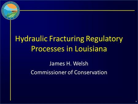 1 Hydraulic Fracturing Regulatory Processes in Louisiana James H. Welsh Commissioner of Conservation.