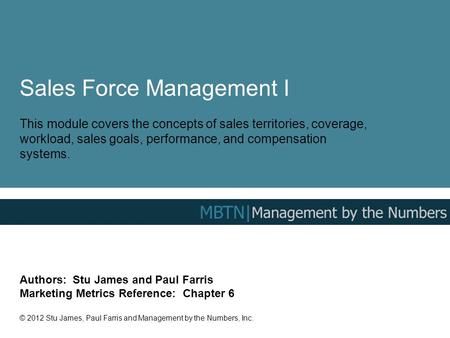 Sales Force Management I This module covers the concepts of sales territories, coverage, workload, sales goals, performance, and compensation systems.