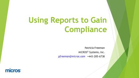 Using Reports to Gain Compliance Patricia Freeman MICROS ® Systems, Inc. +443-285-6738.