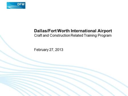 Dallas/Fort Worth International Airport Craft and Construction Related Training Program February 27, 2013.