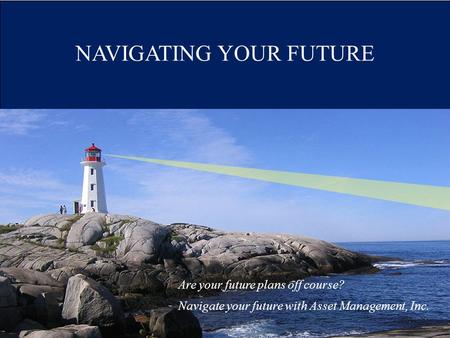 NAVIGATING YOUR FUTURE Are your future plans off course? Navigate your future with Asset Management, Inc.