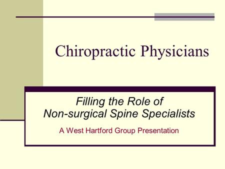 Chiropractic Physicians Filling the Role of Non-surgical Spine Specialists A West Hartford Group Presentation.
