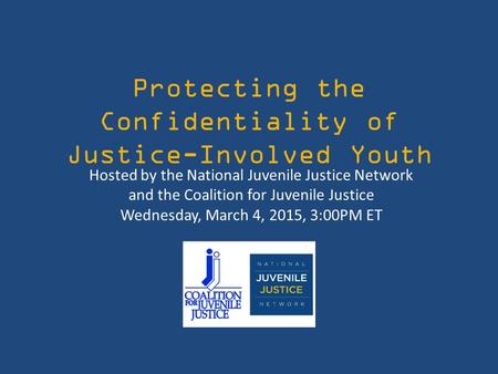 Protecting the Confidentiality of Justice-Involved Youth Hosted by the National Juvenile Justice Network and the Coalition for Juvenile Justice Wednesday,