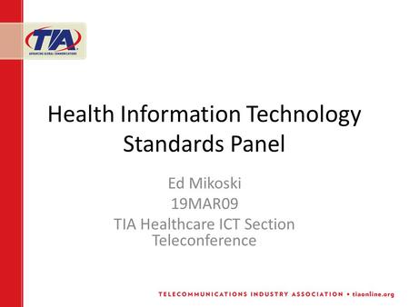 Health Information Technology Standards Panel Ed Mikoski 19MAR09 TIA Healthcare ICT Section Teleconference.