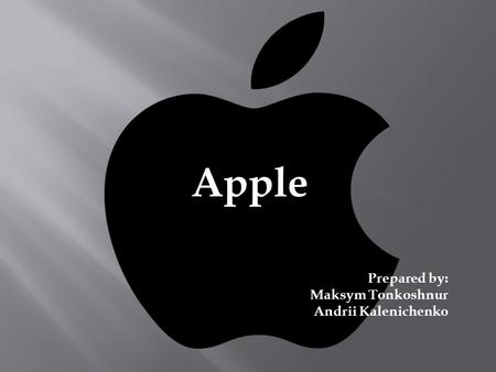 Apple Prepared by: Maksym Tonkoshnur Andrii Kalenichenko.