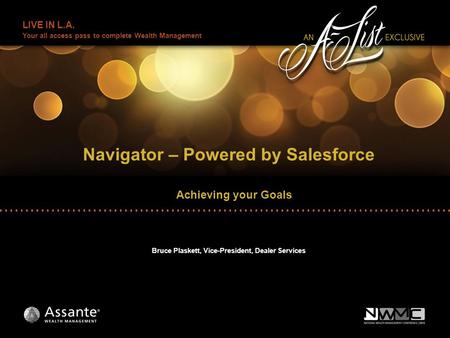 LIVE IN L.A. Your all access pass to complete Wealth Management Navigator – Powered by Salesforce Bruce Plaskett, Vice-President, Dealer Services Achieving.