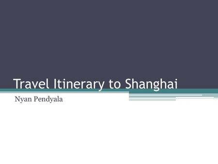 Travel Itinerary to Shanghai Nyan Pendyala. Travel Costs and Flight Details The cost of a two stop flight that leaves Pittsburgh at seven o’clock and.
