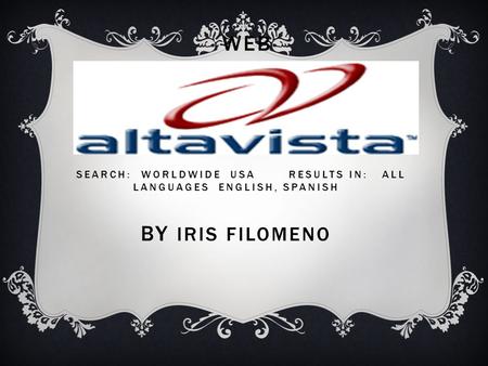 WEB ADVANCED SEARCH BY IRIS FILOMENO SEARCH: WORLDWIDE USA RESULTS IN: ALL LANGUAGES ENGLISH, SPANISH BY IRIS FILOMENO.