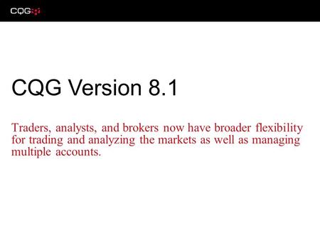 Traders, analysts, and brokers now have broader flexibility for trading and analyzing the markets as well as managing multiple accounts. CQG Version 8.1.