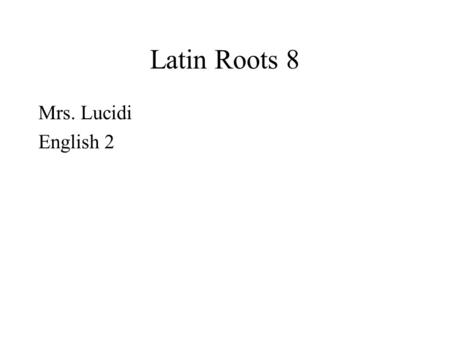 Latin Roots 8 Mrs. Lucidi English 2.