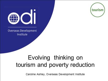 Evolving thinking on tourism and poverty reduction Caroline Ashley, Overseas Development Institute.
