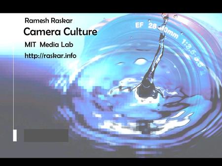 Raskar, Camera Culture, MIT Media Lab Camera Culture Ramesh Raskar Camera Culture MIT Media Lab Ramesh Raskar