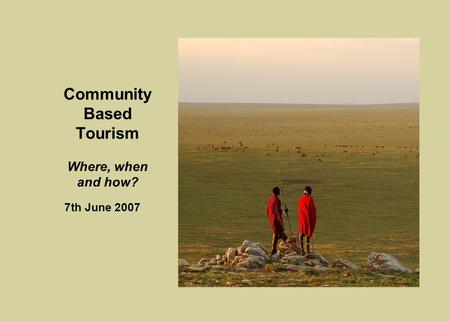 Community Based Tourism Where, when and how? 7th June 2007.