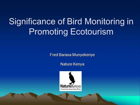 Significance of Bird Monitoring in Promoting Ecotourism Fred Barasa Munyekenye Nature Kenya.