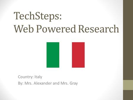 TechSteps: Web Powered Research Country: Italy By: Mrs. Alexander and Mrs. Gray.