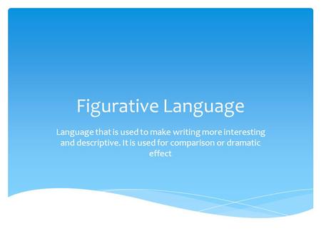 Figurative Language Language that is used to make writing more interesting and descriptive. It is used for comparison or dramatic effect.