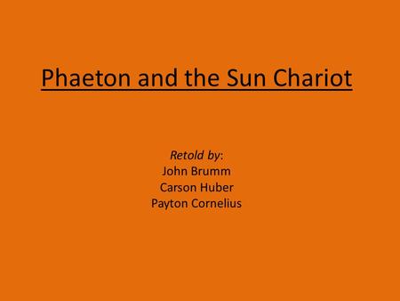 Phaeton and the Sun Chariot Retold by: John Brumm Carson Huber Payton Cornelius.