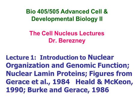 Bio 405/505 Advanced Cell & Developmental Biology II The Cell Nucleus Lectures Dr. Berezney Lecture 1: Introduction to Nuclear Organization and Genomic.